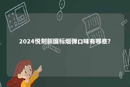 2024悦刻新国标烟弹口味有哪些
？ 